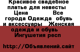 Красивое свадебное платье для невесты › Цена ­ 15 000 - Все города Одежда, обувь и аксессуары » Женская одежда и обувь   . Ингушетия респ.